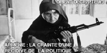 L&rsquo;Orient décrypté III – Arménie : La crainte d&rsquo;une récidive de la politique génocidaire